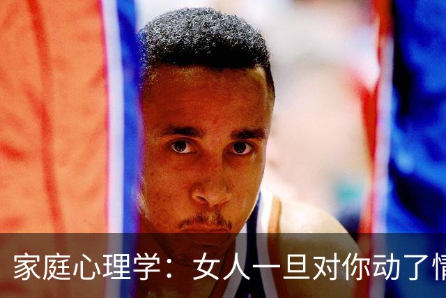 家庭心理学：女人一旦对你动了情，上床前即使再矜持，也藏不住这两个明显征兆